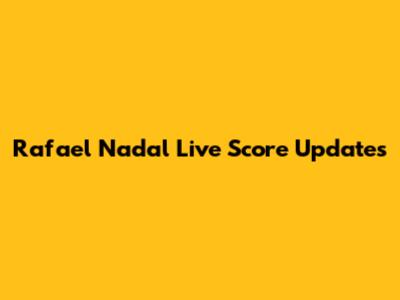 Rafael Nadal Live Score Updates