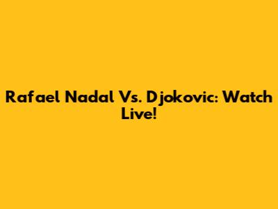 Rafael Nadal Vs. Djokovic: Watch Live!