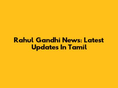 Rahul Gandhi News: Latest Updates In Tamil