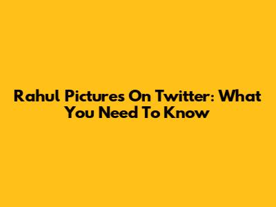 Rahul Pictures On Twitter: What You Need To Know