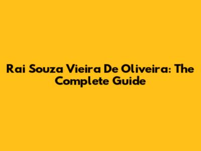 Rai Souza Vieira De Oliveira: The Complete Guide
