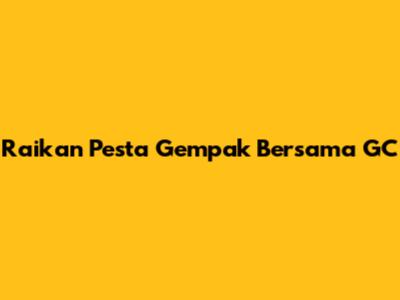 Raikan Pesta Gempak Bersama GC