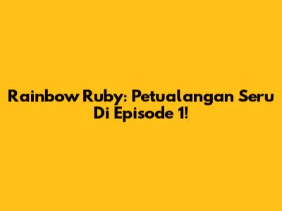 Rainbow Ruby: Petualangan Seru Di Episode 1!