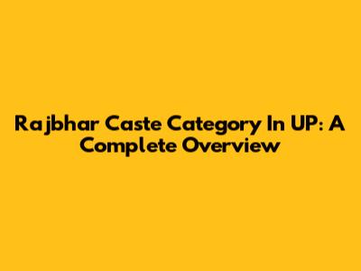 Rajbhar Caste Category In UP: A Complete Overview