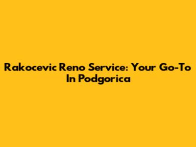 Rakocevic Reno Service: Your Go-To In Podgorica