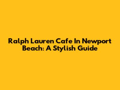Ralph Lauren Cafe In Newport Beach: A Stylish Guide
