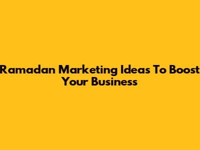 Ramadan Marketing Ideas To Boost Your Business