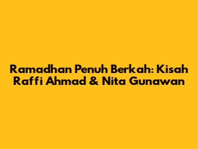 Ramadhan Penuh Berkah: Kisah Raffi Ahmad & Nita Gunawan