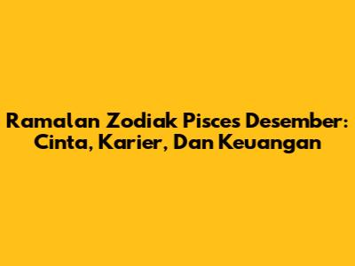 Ramalan Zodiak Pisces Desember: Cinta, Karier, Dan Keuangan