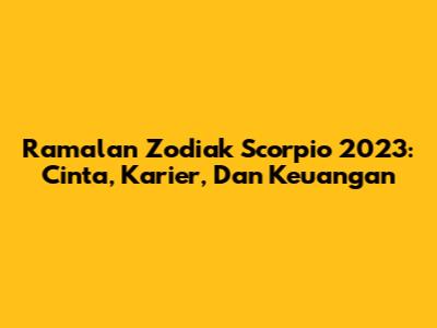 Ramalan Zodiak Scorpio 2023: Cinta, Karier, Dan Keuangan