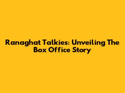 Ranaghat Talkies: Unveiling The Box Office Story