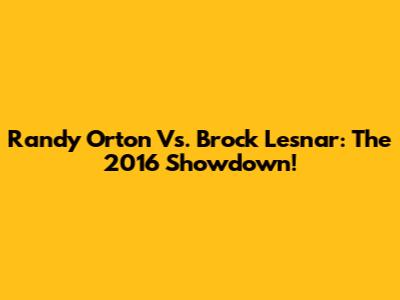 Randy Orton Vs. Brock Lesnar: The 2016 Showdown!