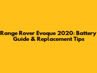 Range Rover Evoque 2020: Battery Guide & Replacement Tips