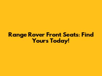 Range Rover Front Seats: Find Yours Today!