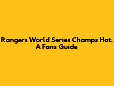 Rangers World Series Champs Hat: A Fan's Guide