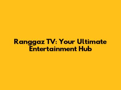 Ranggaz TV: Your Ultimate Entertainment Hub