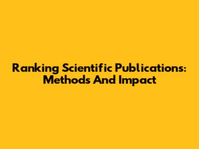 Ranking Scientific Publications: Methods And Impact