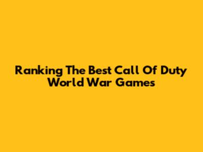 Ranking The Best Call Of Duty World War Games