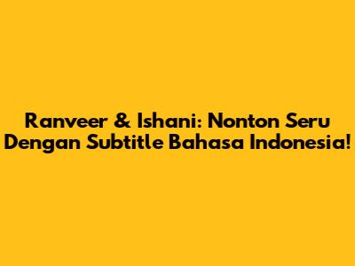 Ranveer & Ishani: Nonton Seru Dengan Subtitle Bahasa Indonesia!