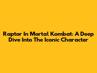 Raptor In Mortal Kombat: A Deep Dive Into The Iconic Character
