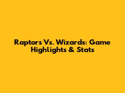 Raptors Vs. Wizards: Game Highlights & Stats