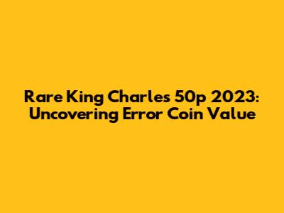 Rare King Charles 50p 2023: Uncovering Error Coin Value