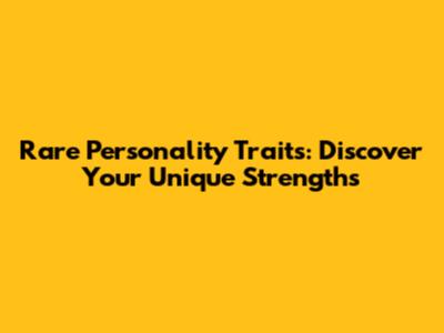 Rare Personality Traits: Discover Your Unique Strengths