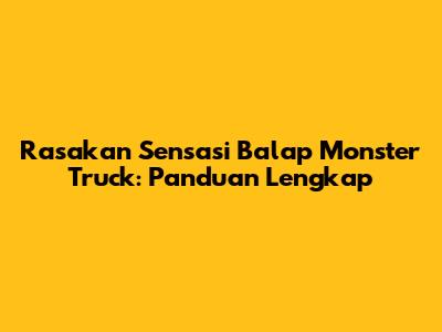 Rasakan Sensasi Balap Monster Truck: Panduan Lengkap