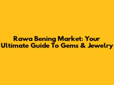 Rawa Bening Market: Your Ultimate Guide To Gems & Jewelry