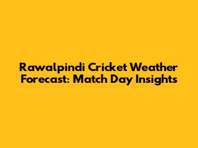 Rawalpindi Cricket Weather Forecast: Match Day Insights