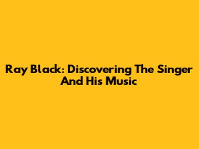 Ray Black: Discovering The Singer And His Music