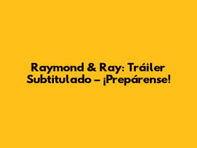 Raymond & Ray: Tráiler Subtitulado – ¡Prepárense!