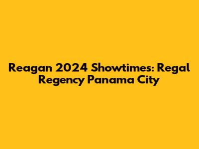 Reagan 2024 Showtimes: Regal Regency Panama City