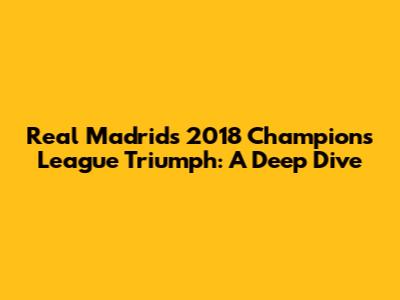 Real Madrid's 2018 Champions League Triumph: A Deep Dive