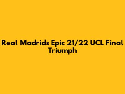 Real Madrid's Epic 21/22 UCL Final Triumph