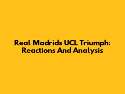 Real Madrid's UCL Triumph: Reactions And Analysis