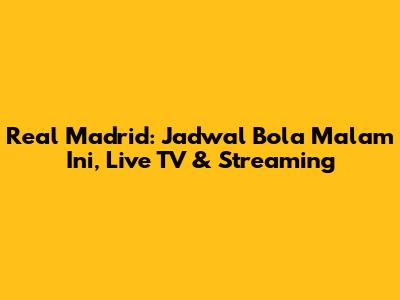 Real Madrid: Jadwal Bola Malam Ini, Live TV & Streaming