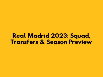 Real Madrid 2023: Squad, Transfers & Season Preview