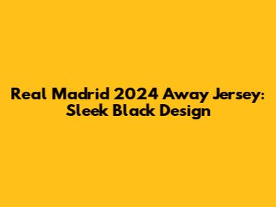 Real Madrid 2024 Away Jersey: Sleek Black Design