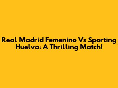 Real Madrid Femenino Vs Sporting Huelva: A Thrilling Match!