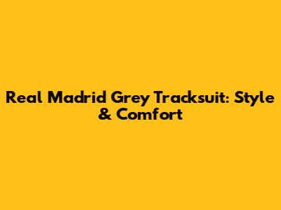 Real Madrid Grey Tracksuit: Style & Comfort