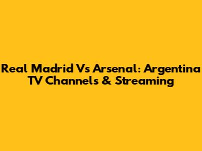 Real Madrid Vs Arsenal: Argentina TV Channels & Streaming