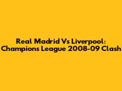 Real Madrid Vs Liverpool: Champions League 2008-09 Clash