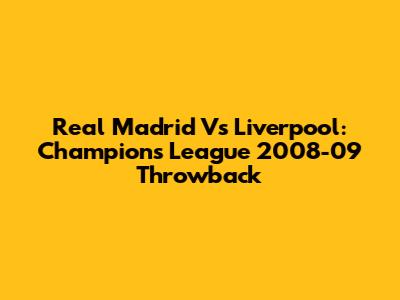 Real Madrid Vs Liverpool: Champions League 2008-09 Throwback