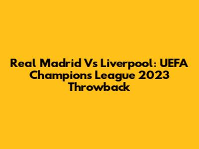 Real Madrid Vs Liverpool: UEFA Champions League 2023 Throwback