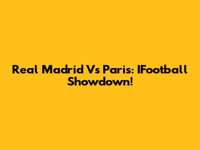 Real Madrid Vs Paris: IFootball Showdown!