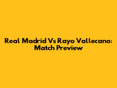 Real Madrid Vs Rayo Vallecano: Match Preview