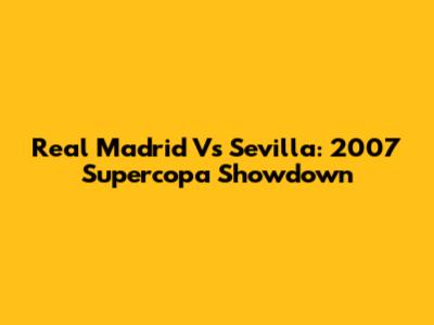 Real Madrid Vs Sevilla: 2007 Supercopa Showdown