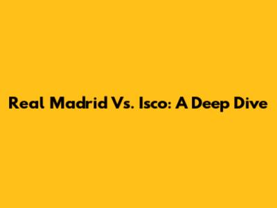 Real Madrid Vs. Isco: A Deep Dive