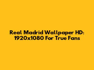 Real Madrid Wallpaper HD: 1920x1080 For True Fans